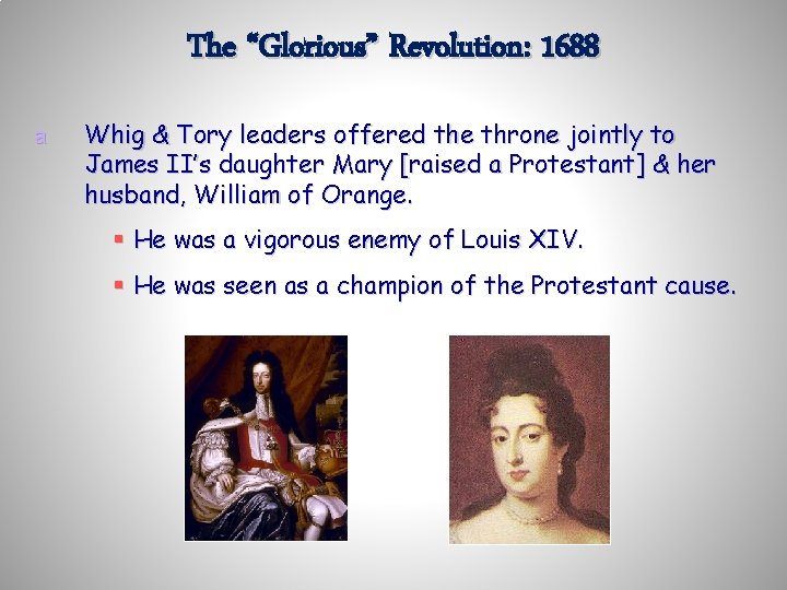 The “Glorious” Revolution: 1688 a Whig & Tory leaders offered the throne jointly to