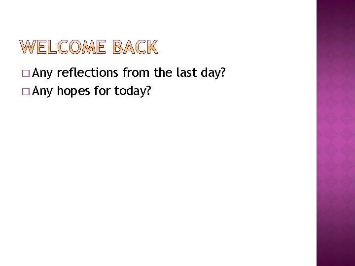 � Any reflections from the last day? � Any hopes for today? � Any reflections from the last day? � Any hopes for today?