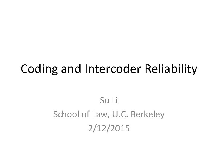 Coding and Intercoder Reliability Su Li School of Law, U. C. Berkeley 2/12/2015 