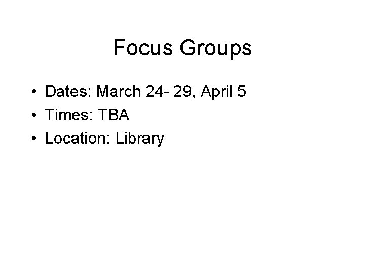 Focus Groups • Dates: March 24 - 29, April 5 • Times: TBA •