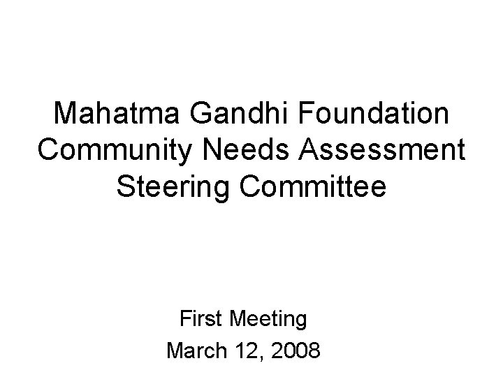 Mahatma Gandhi Foundation Community Needs Assessment Steering Committee First Meeting March 12, 2008 