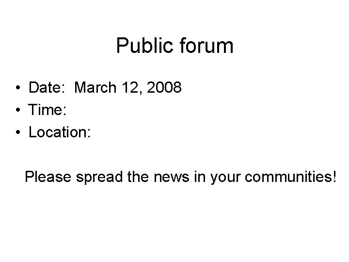 Public forum • Date: March 12, 2008 • Time: • Location: Please spread the