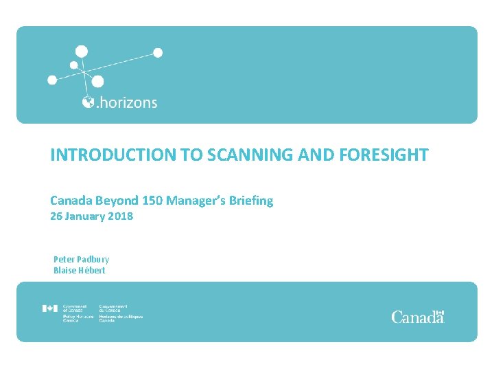 INTRODUCTION TO SCANNING AND FORESIGHT Canada Beyond 150 Manager’s Briefing 26 January 2018 Peter