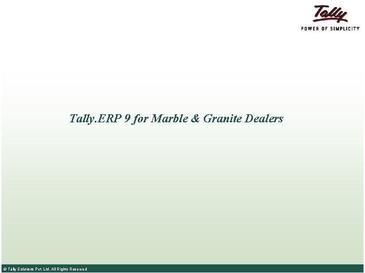Tally. ERP 9 for Marble & Granite Dealers © Tally Solutions Pvt. Ltd. All