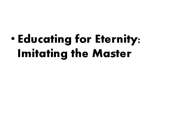 • Educating for Eternity: Imitating the Master • Educating for Eternity: Imitating the Master