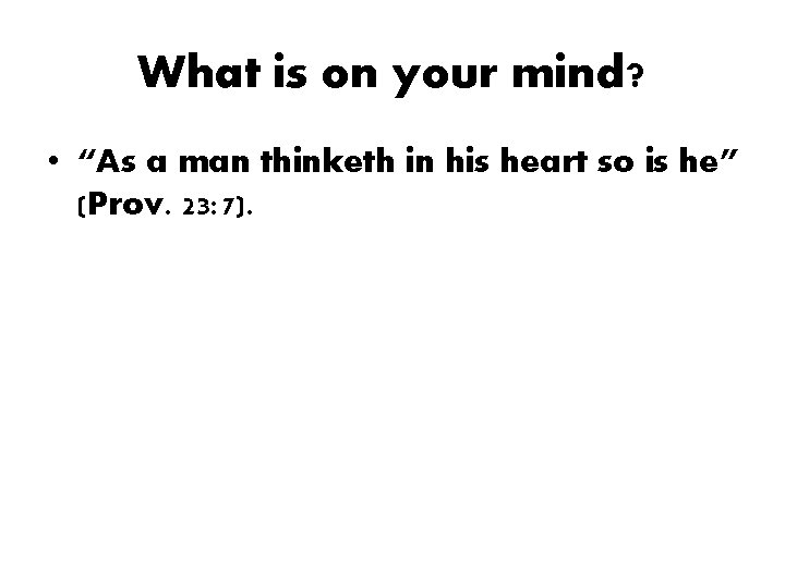 What is on your mind? • “As a man thinketh in his heart so What is on your mind? • “As a man thinketh in his heart so