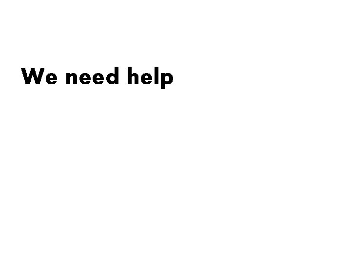 We need help We need help