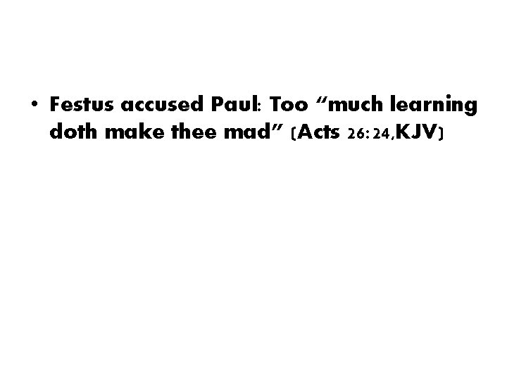 • Festus accused Paul: Too “much learning doth make thee mad” (Acts 26: • Festus accused Paul: Too “much learning doth make thee mad” (Acts 26: