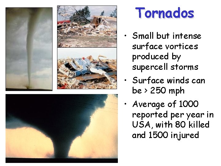 Tornados • Small but intense surface vortices produced by supercell storms • Surface winds