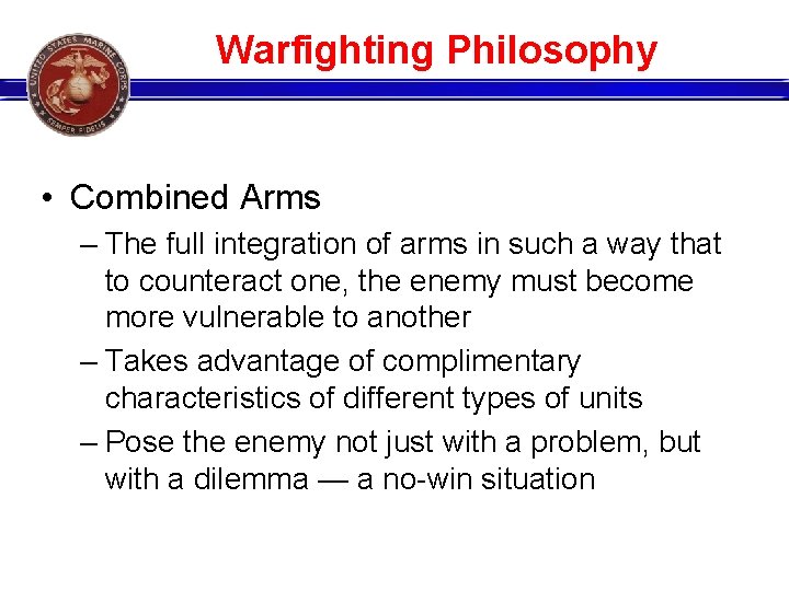 Warfighting Philosophy • Combined Arms – The full integration of arms in such a
