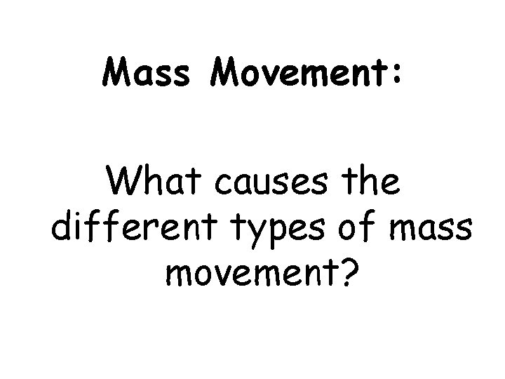 Mass Movement: What causes the different types of mass movement? 