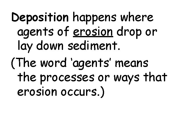 Deposition happens where agents of erosion drop or lay down sediment. (The word ‘agents’
