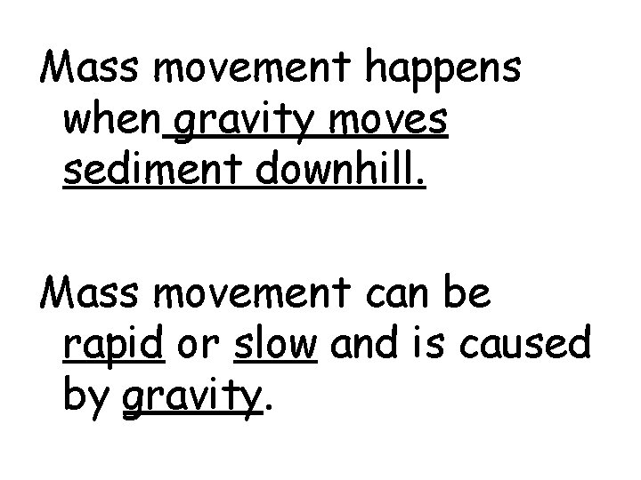 Mass movement happens when gravity moves sediment downhill. Mass movement can be rapid or