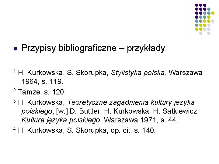 l Przypisy bibliograficzne – przykłady H. Kurkowska, S. Skorupka, Stylistyka polska, Warszawa 1964, s.