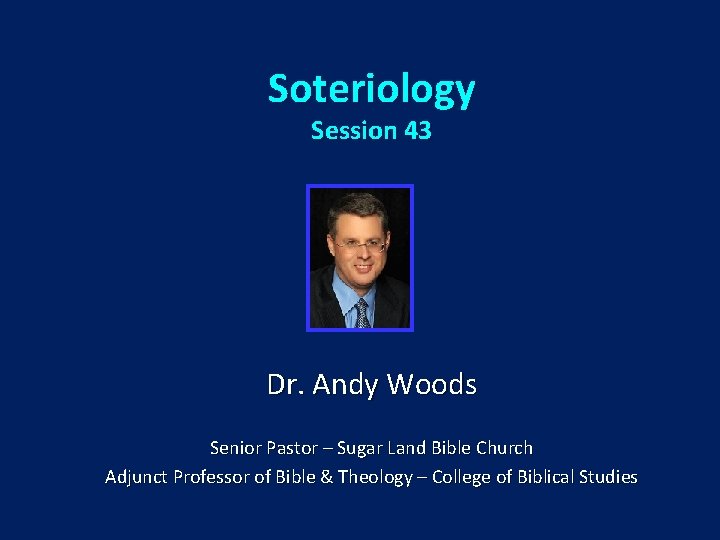 Soteriology Session 43 Dr. Andy Woods Senior Pastor – Sugar Land Bible Church Adjunct