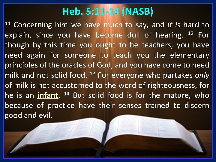 Heb. 5: 11 -14 (NASB) Concerning him we have much to say, and it