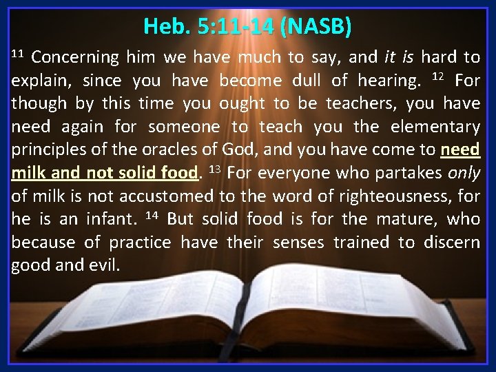 Heb. 5: 11 -14 (NASB) Concerning him we have much to say, and it