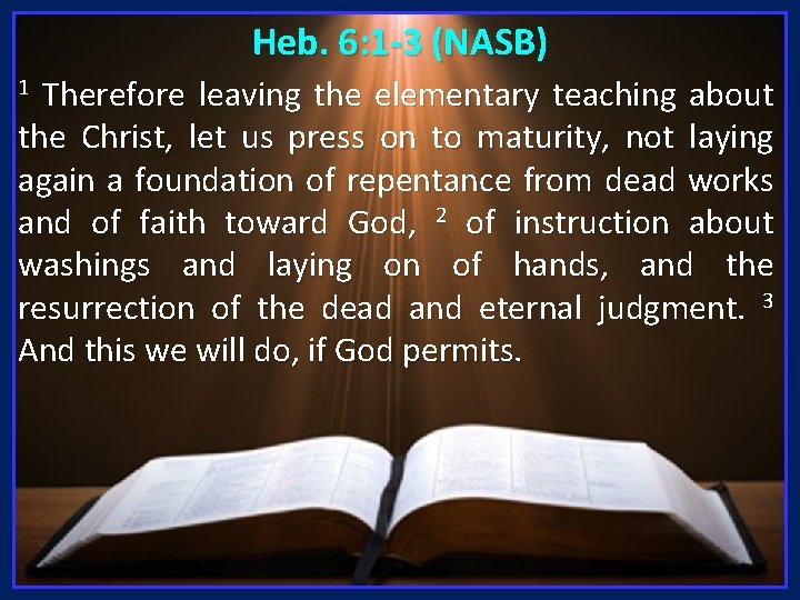 Heb. 6: 1 -3 (NASB) Therefore leaving the elementary teaching about the Christ, let