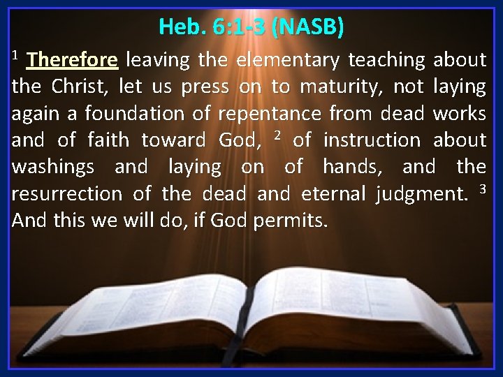 Heb. 6: 1 -3 (NASB) Therefore leaving the elementary teaching about the Christ, let