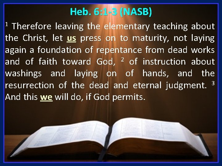 Heb. 6: 1 -3 (NASB) Therefore leaving the elementary teaching about the Christ, let