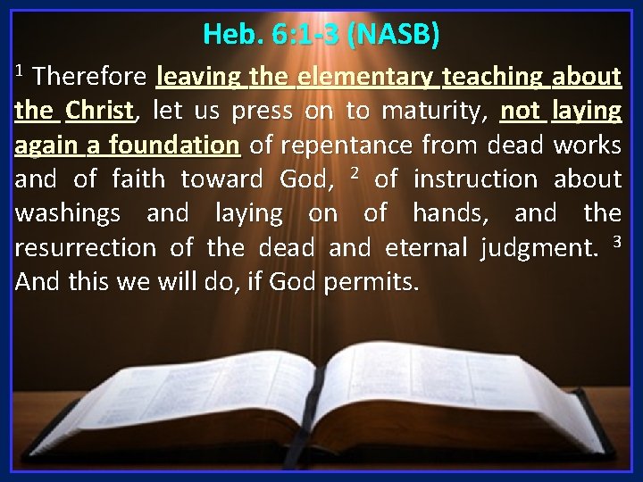 Heb. 6: 1 -3 (NASB) Therefore leaving the elementary teaching about the Christ, let