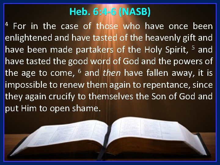 Heb. 6: 4 -6 (NASB) For in the case of those who have once