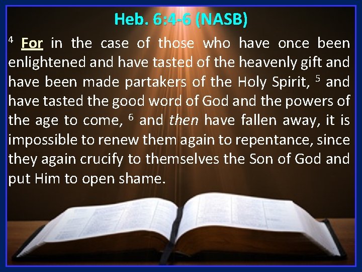 Heb. 6: 4 -6 (NASB) For in the case of those who have once