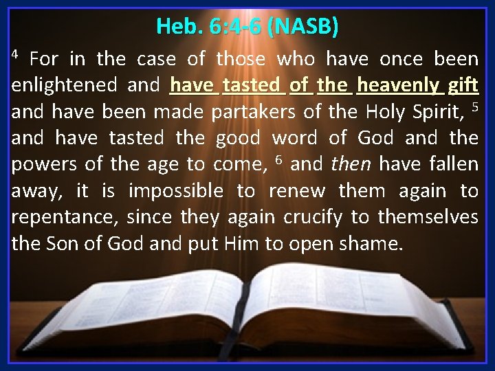 Heb. 6: 4 -6 (NASB) For in the case of those who have once