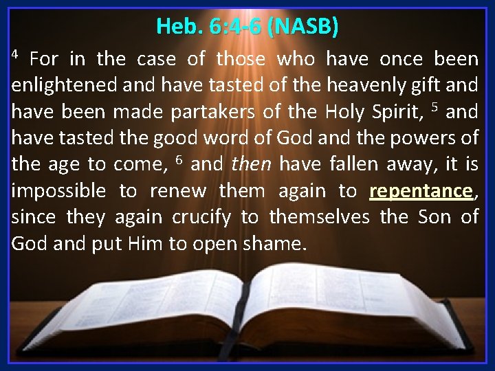 Heb. 6: 4 -6 (NASB) For in the case of those who have once