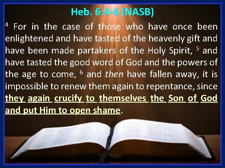 Heb. 6: 4 -6 (NASB) For in the case of those who have once