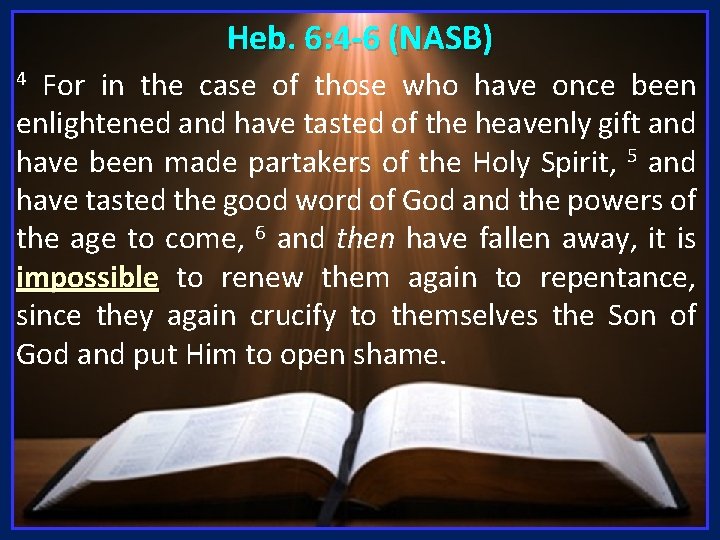 Heb. 6: 4 -6 (NASB) For in the case of those who have once