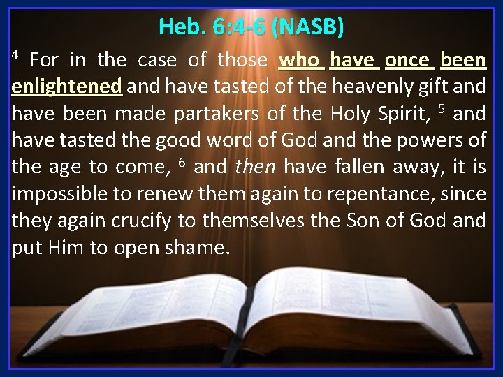 Heb. 6: 4 -6 (NASB) For in the case of those who have once