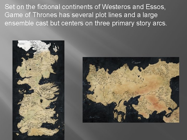 Set on the fictional continents of Westeros and Essos, Game of Thrones has several