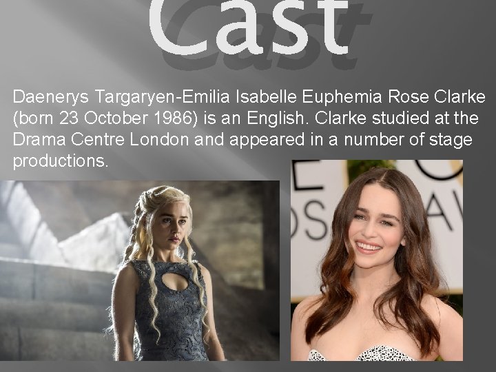 Cast Daenerys Targaryen-Emilia Isabelle Euphemia Rose Clarke (born 23 October 1986) is an English.