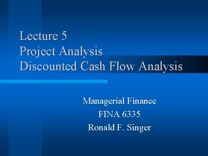 Lecture 5 Project Analysis Discounted Cash Flow Analysis Managerial Finance FINA 6335 Ronald F.