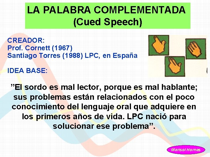 LA PALABRA COMPLEMENTADA (Cued Speech) CREADOR: Prof. Cornett (1967) Santiago Torres (1988) LPC, en