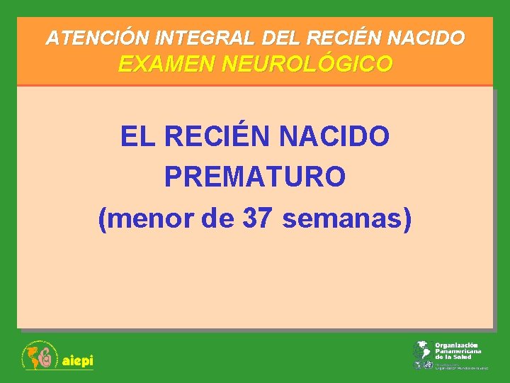 ATENCIÓN INTEGRAL DEL RECIÉN NACIDO EXAMEN NEUROLÓGICO EL RECIÉN NACIDO PREMATURO (menor de 37