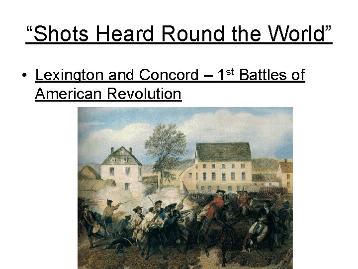 “Shots Heard Round the World” • Lexington and Concord – 1 st Battles of