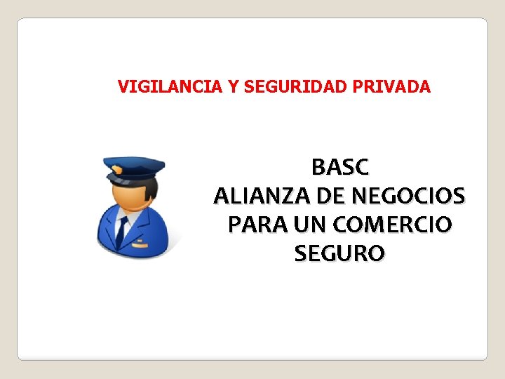 VIGILANCIA Y SEGURIDAD PRIVADA BASC ALIANZA DE NEGOCIOS PARA UN COMERCIO SEGURO 