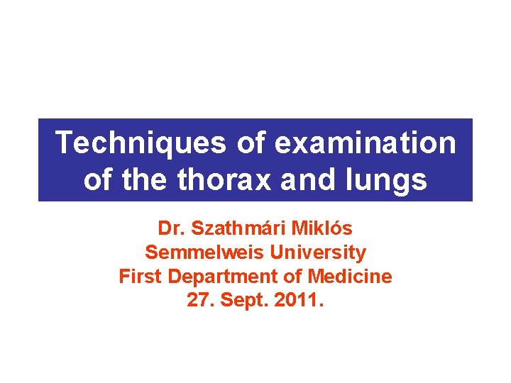 Techniques of examination of the thorax and lungs Dr. Szathmári Miklós Semmelweis University First