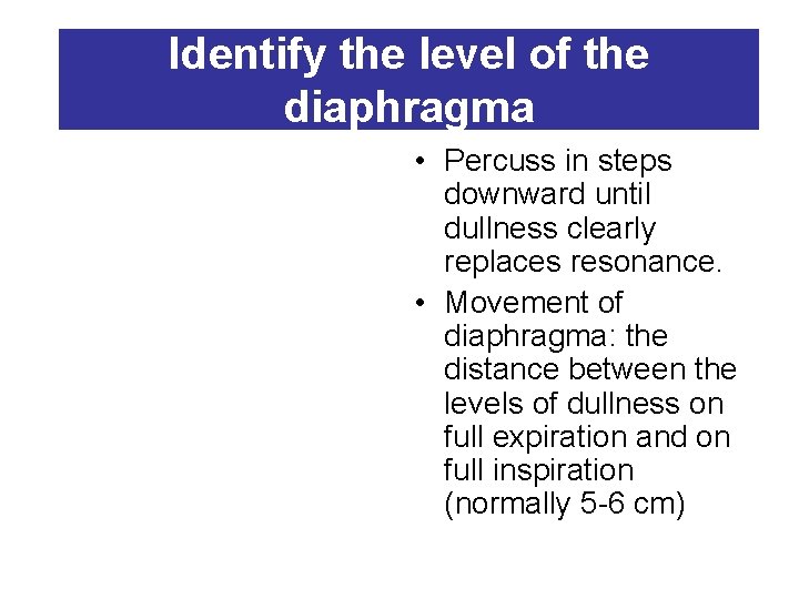 Identify the level of the diaphragma • Percuss in steps downward until dullness clearly