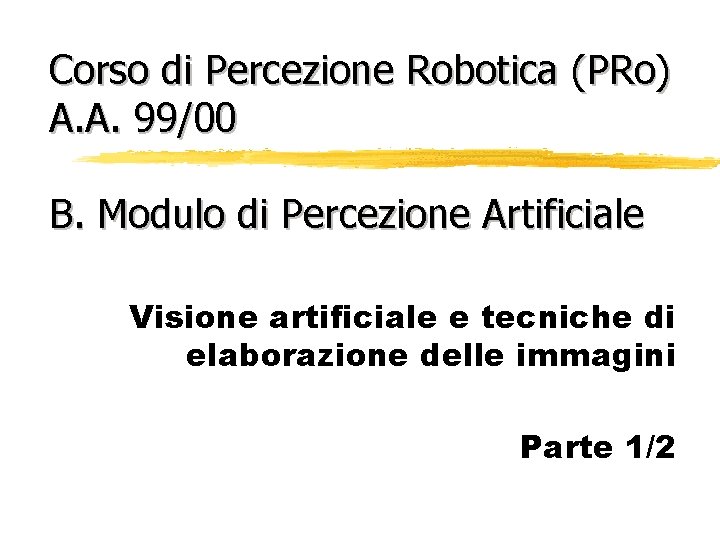 Corso di Percezione Robotica (PRo) A. A. 99/00 B. Modulo di Percezione Artificiale Visione