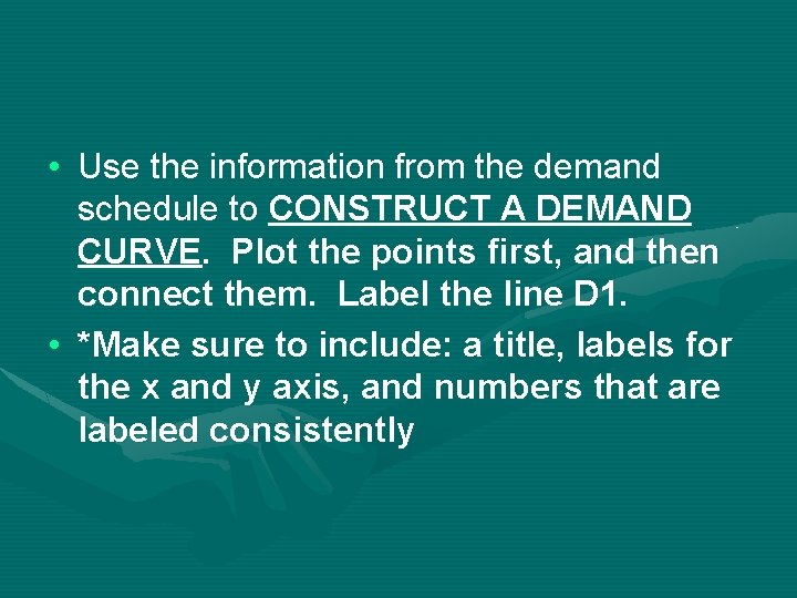  • Use the information from the demand schedule to CONSTRUCT A DEMAND CURVE.