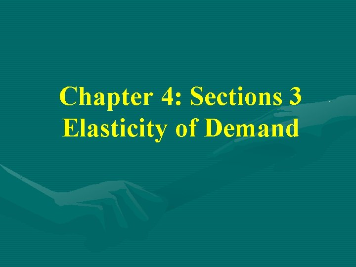 Chapter 4: Sections 3 Elasticity of Demand 