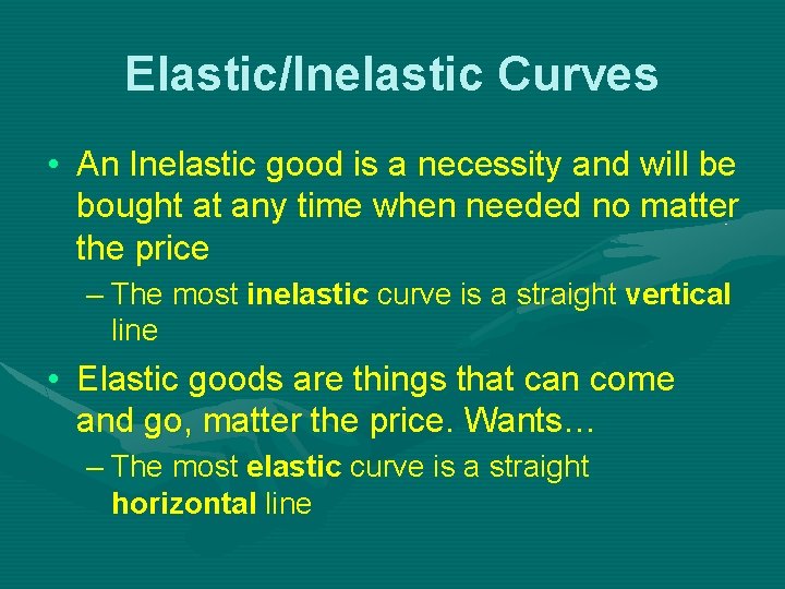 Elastic/Inelastic Curves • An Inelastic good is a necessity and will be bought at