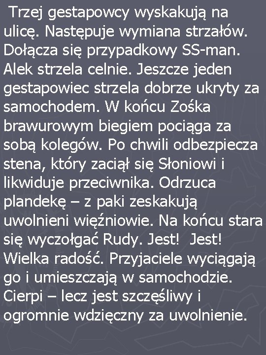 Trzej gestapowcy wyskakują na ulicę. Następuje wymiana strzałów. Dołącza się przypadkowy SS-man. Alek strzela