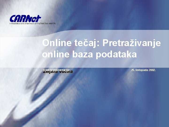 Online tečaj: Pretraživanje online baza podataka Naslov prezentacije Željana Vučina 25. listopada 2002. 