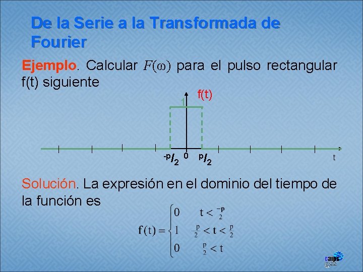 De la Serie a la Transformada de Fourier Ejemplo. Calcular F(ω) para el pulso