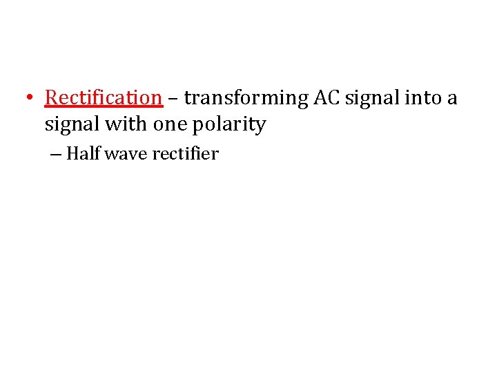  • Rectification – transforming AC signal into a signal with one polarity –