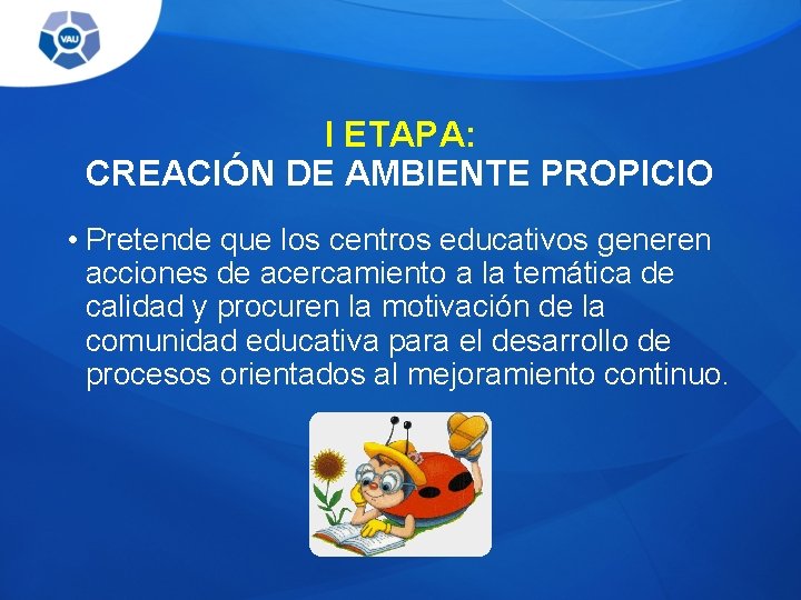 I ETAPA: CREACIÓN DE AMBIENTE PROPICIO • Pretende que los centros educativos generen acciones I ETAPA: CREACIÓN DE AMBIENTE PROPICIO • Pretende que los centros educativos generen acciones